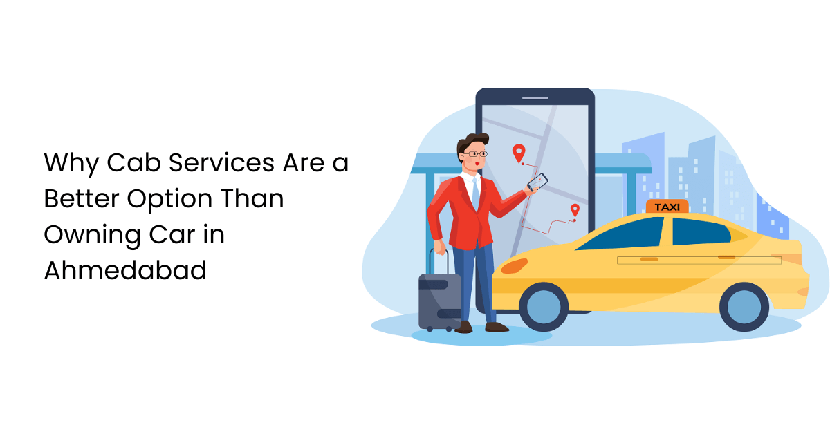 Why Cab Services Are a Better Option Than Owning a Car in Ahmedabad