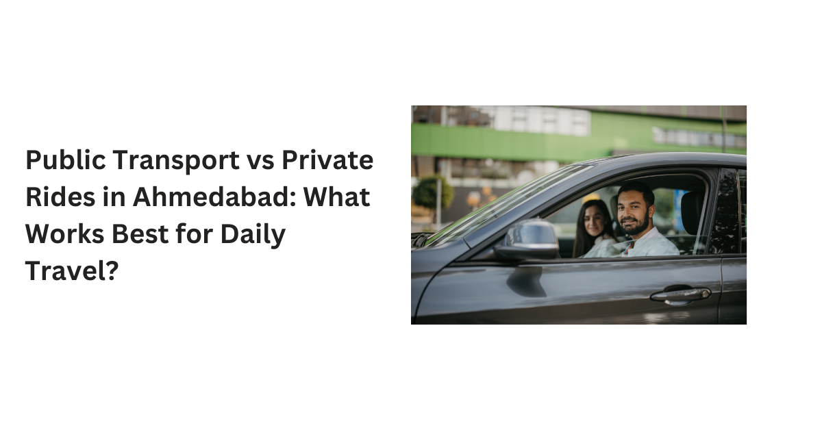 Public Transport vs Private Rides in Ahmedabad: What Works Best for Daily Travel?