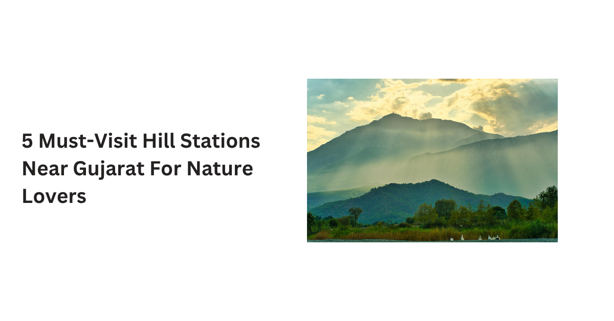 5 Must-Visit Hill Stations Near Gujarat For Nature Lovers