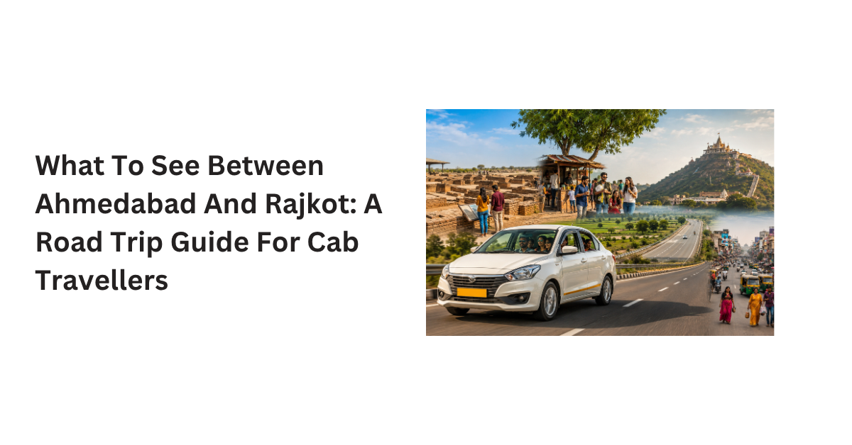 What To See Between Ahmedabad And Rajkot A Road Trip Guide For Cab Travellers